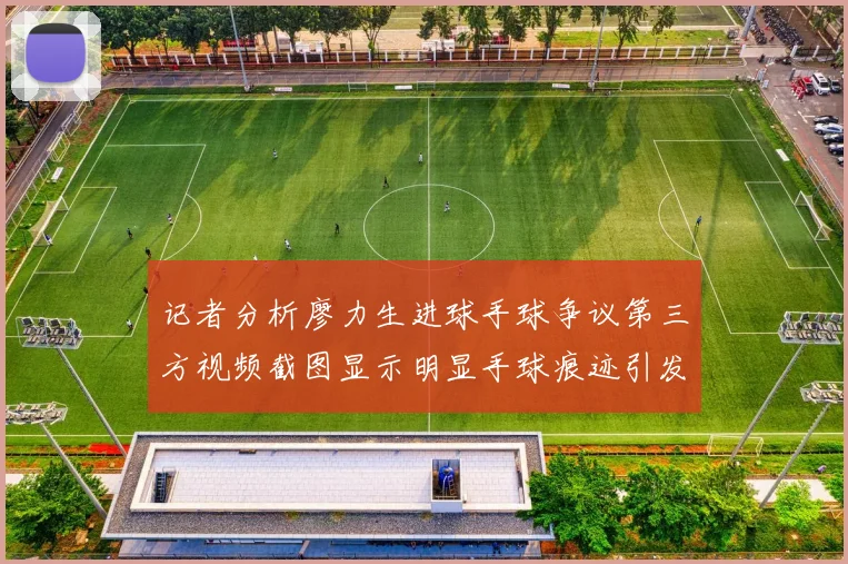 记者分析廖力生进球手球争议第三方视频截图显示明显手球痕迹引发热议