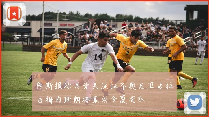 阿斯报称马竞关注拉齐奥后卫吉拉吉梅内斯朗格莱或今夏离队