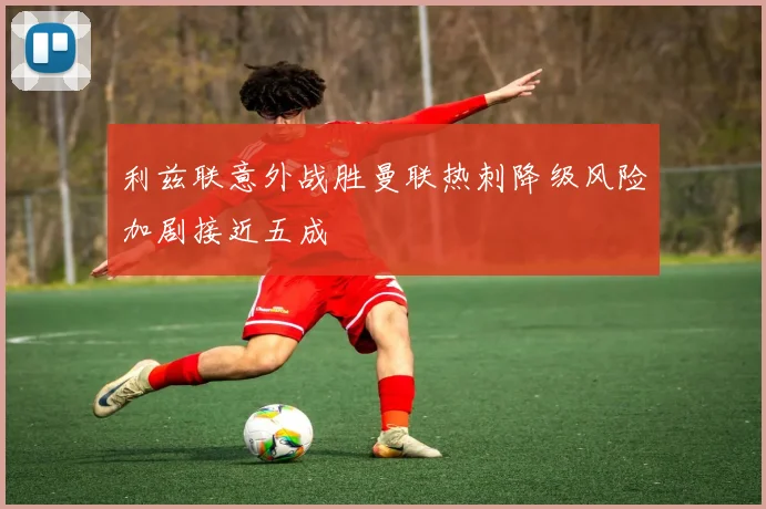 利兹联意外战胜曼联热刺降级风险加剧接近五成