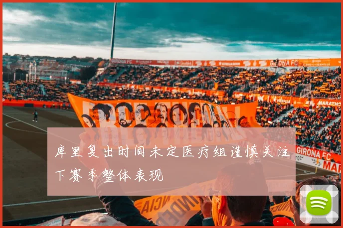 库里复出时间未定医疗组谨慎关注下赛季整体表现