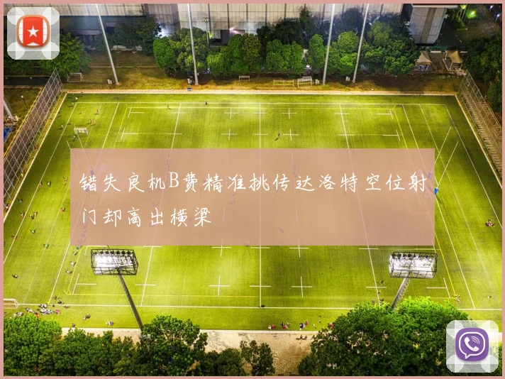 错失良机B费精准挑传达洛特空位射门却高出横梁